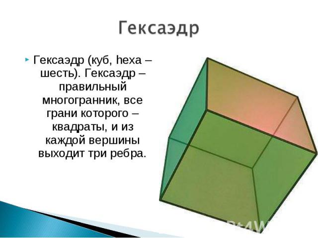 Гексаэдр (куб, hexa – шесть). Гексаэдр – правильный многогранник, все грани которого – квадраты, и из каждой вершины выходит три ребра. Гексаэдр (куб, hexa – шесть). Гексаэдр – правильный многогранник, все грани которого – квадраты, и из каждой верш…