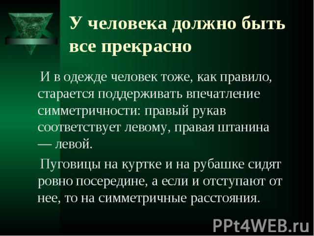 И в одежде человек тоже, как правило, старается поддерживать впечатление симметричности: правый рукав соответствует левому, правая штанина — левой. И в одежде человек тоже, как правило, старается поддерживать впечатление симметричности: правый рукав…