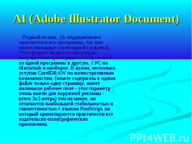AI (Adobe Illustrator Document) Первый из них, AI, поддерживают практически все программы, так или иначе связанные с векторной графикой. Этот формат является наилучшим посредником при передаче изображений из одной программы в другую, с РС на Macinto…