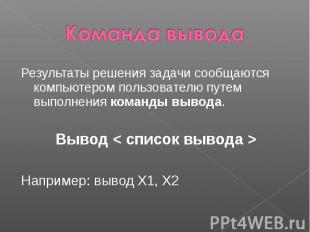 Результаты решения задачи сообщаются компьютером пользователю путем выполнения к