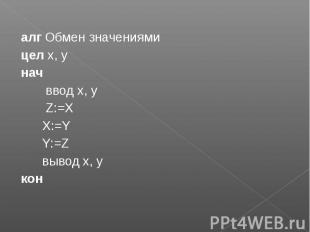 алг Обмен значениями алг Обмен значениями цел x, y нач ввод x, y Z:=X X:=Y Y:=Z