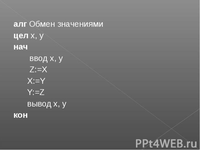 алг Обмен значениями алг Обмен значениями цел x, y нач ввод x, y Z:=X X:=Y Y:=Z вывод x, y кон