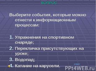 ВОПРОС ВОПРОС Выберите события, которые можно отнести к информационным процессам