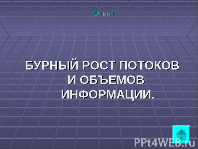 Ответ Ответ БУРНЫЙ РОСТ ПОТОКОВ И ОБЪЕМОВ ИНФОРМАЦИИ.