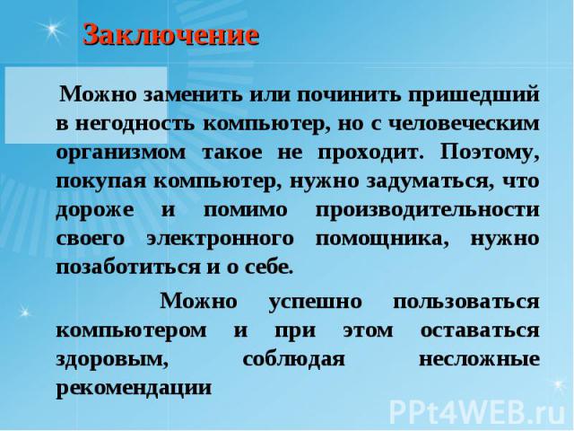 Можно заменить или починить пришедший в негодность компьютер, но с человеческим организмом такое не проходит. Поэтому, покупая компьютер, нужно задуматься, что дороже и помимо производительности своего электронного помощника, нужно позаботиться и о …