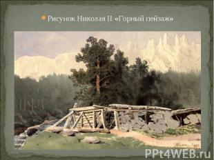 Рисунок Николая II «Горный пейзаж» Рисунок Николая II «Горный пейзаж»