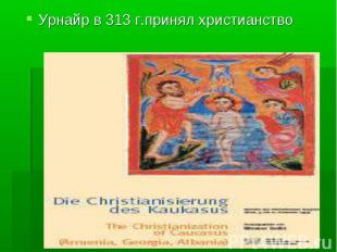 Урнайр в 313 г.принял христианство Урнайр в 313 г.принял христианство
