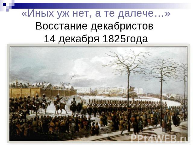 «Иных уж нет, а те далече…» Восстание декабристов 14 декабря 1825года