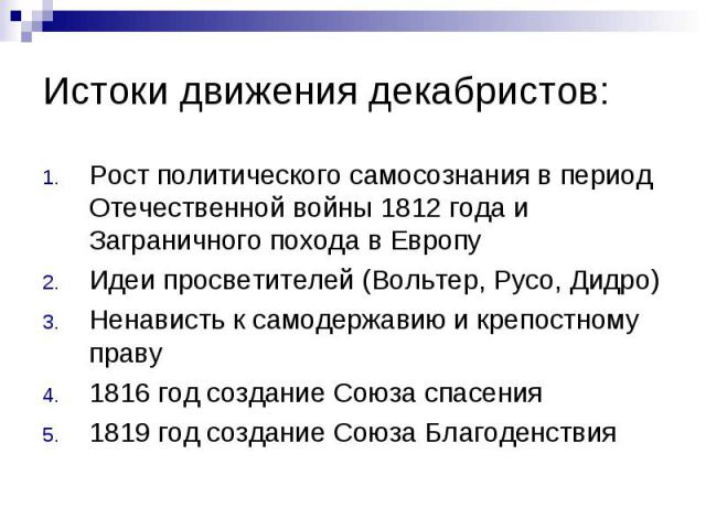 Истоки движения декабристов: Рост политического самосознания в период Отечественной войны 1812 года и Заграничного похода в Европу Идеи просветителей (Вольтер, Русо, Дидро) Ненависть к самодержавию и крепостному праву 1816 год создание Союза спасени…