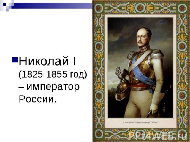 Николай I (1825-1855 год) – император России.