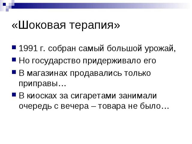 «Шоковая терапия» 1991 г. собран самый большой урожай, Но государство придерживало его В магазинах продавались только приправы… В киосках за сигаретами занимали очередь с вечера – товара не было…