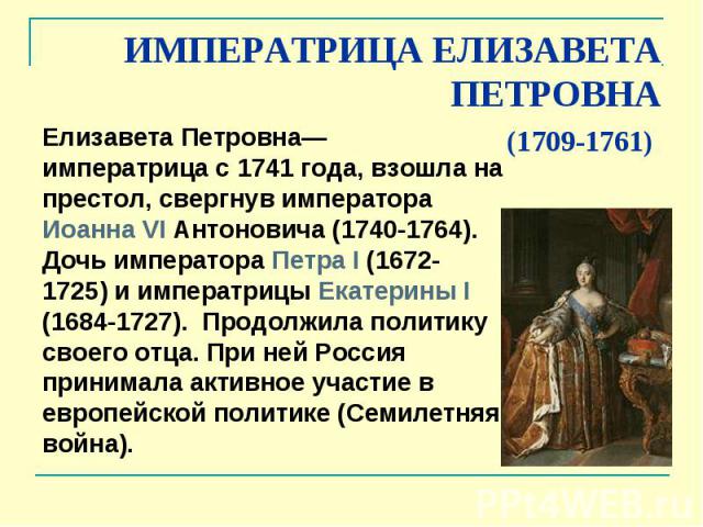 ИМПЕРАТРИЦА ЕЛИЗАВЕТА ПЕТРОВНА (1709-1761) Елизавета Петровна— императрица с 1741 года, взошла на престол, свергнув императора Иоанна VI Антоновича (1740-1764). Дочь императора Петра I (1672- 1725) и императрицы Екатерины I (1684-1727…