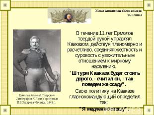 В течение 11 лет Ермолов твердой рукой управлял Кавказом, действуя планомерно и