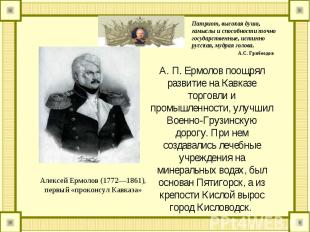 А. П. Ермолов поощрял развитие на Кавказе торговли и промышленности, улучшил Вое