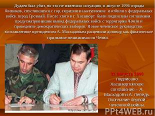 Дудаев был убит, но это не изменило ситуацию, в августе 1996 отряды боевиков, сп