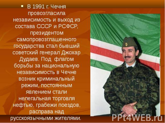 В 1991 г. Чечня провозгласила независимость и выход из состава СССР и РСФСР, президентом самопровозглашенного государства стал бывший советский генерал Джохар Дудаев. Под флагом борьбы за национальную независимость в Чечне возник криминальный режим,…