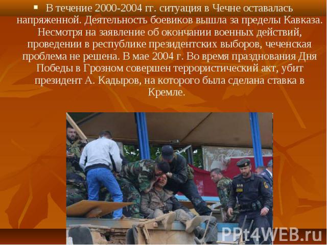 В течение 2000-2004 гг. ситуация в Чечне оставалась напряженной. Деятельность боевиков вышла за пределы Кавказа. Несмотря на заявление об окончании военных действий, проведении в республике президентских выборов, чеченская проблема не решена. В мае …