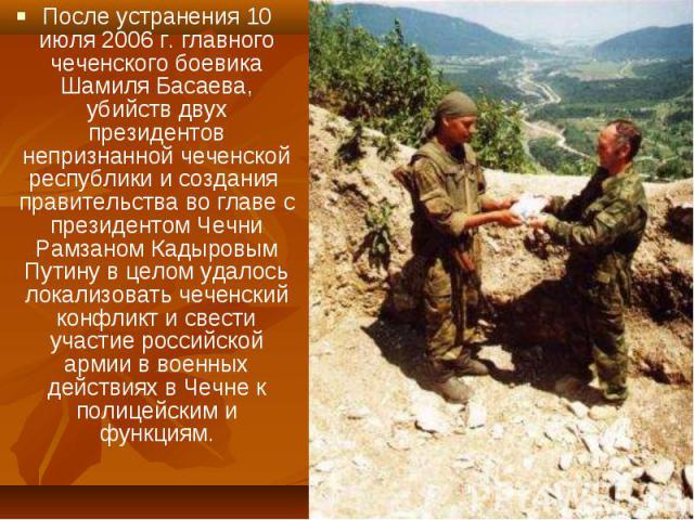 После устранения 10 июля 2006 г. главного чеченского боевика Шамиля Басаева, убийств двух президентов непризнанной чеченской республики и создания правительства во главе с президентом Чечни Рамзаном Кадыровым Путину в целом удалось локализовать чече…