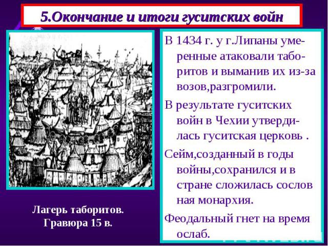 В 1434 г. у г.Липаны уме-ренные атаковали табо-ритов и выманив их из-за возов,разгромили. В 1434 г. у г.Липаны уме-ренные атаковали табо-ритов и выманив их из-за возов,разгромили. В результате гуситских войн в Чехии утверди-лась гуситская церковь . …