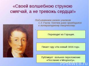 Под влиянием своего учителя С.Е.Раича Тютчев рано приобщился к литературному тво