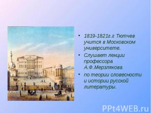 1819-1821г.г Тютчев учится в Московском университете. Слушает лекции профессора