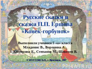 Русские сказки и сказка П.П. Ершова «Конек-горбунок» Выполнили ученики 5 «а» кла