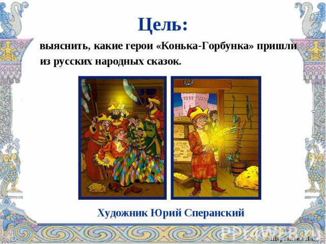 Цель: выяснить, какие герои «Конька-Горбунка» пришли из русских народных сказок.