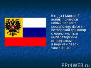 В годы I Мировой войны появился новый вариант российского флага – петровский три