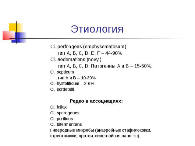 Этиология Cl. perfringens (emphysematosum) тип A, B, C, D, E, F – 44-90% Cl. aedematiens (novyi) тип A, B, C, D. Патогенны A и B – 15-50%. Cl. septicum тип A и B – 10-30% Cl. hystoliticum – 2-6% Cl. sordetelli Редко в ассоциациях: Cl. fallax Cl. spo…