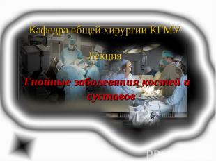 Кафедра общей хирургии КГМУ Лекция Гнойные заболевания костей и суставов