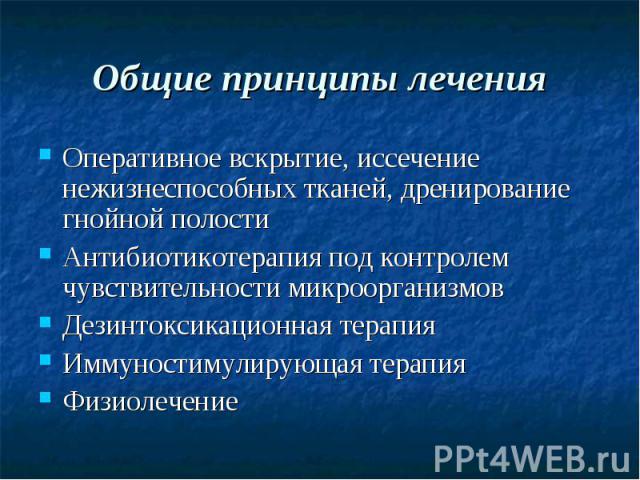 Общие принципы лечения Оперативное вскрытие, иссечение нежизнеспособных тканей, дренирование гнойной полости Антибиотикотерапия под контролем чувствительности микроорганизмов Дезинтоксикационная терапия Иммуностимулирующая терапия Физиолечение