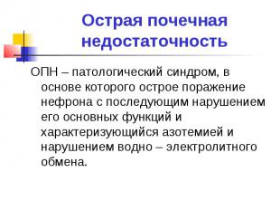 Острая почечная недостаточность ОПН – патологический синдром, в основе которого