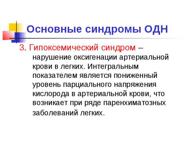 Основные синдромы ОДН 3. Гипоксемический синдром – нарушение оксигенации артериальной крови в легких. Интегральным показателем является пониженный уровень парциального напряжения кислорода в артериальной крови, что возникает при ряде паренхиматозных…