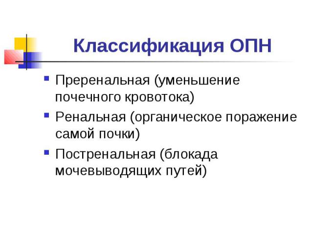 Классификация ОПН Преренальная (уменьшение почечного кровотока) Ренальная (органическое поражение самой почки) Постренальная (блокада мочевыводящих путей)