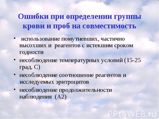 Ошибки при определении группы крови и проб на совместимость использование помутневших, частично высохших и реагентов с истекшим сроком годности несоблюдение температурных условий (15-25 град. С) несоблюдение соотношение реагентов и исследуемых эритр…