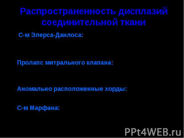 Распространенность дисплазий соединительной ткани С-м Элерса-Данлоса: 1 на 100 000 населения (Козлова С.И., 1996) от 1:5 000 до 1: 560 000 (Steinmann B., et al., 1993) Пролапс митрального клапана: 1,8-22,2% во взрослой популяции (Alpert M., 1993; Ba…