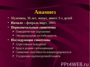 Анамнез Мужчина, 36 лет, женат, имеет 3-х детей Начало – февраль-март, 2005 Перв