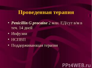Проведенная терапия Penicillin G procaine 2 млн. ЕД/сут в/м в теч. 14 дней Инфуз