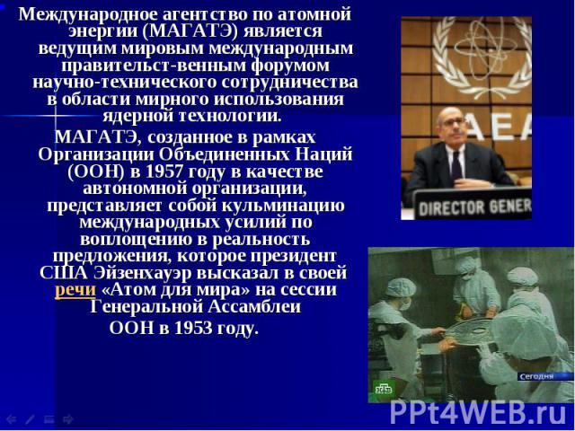 Международное агентство по атомной энергии (МАГАТЭ) является ведущим мировым международным правительст-венным форумом научно-технического сотрудничества в области мирного использования ядерной технологии. Международное агентство по атомной энергии (…