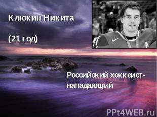 Клюкин Никита (21 год) Российский хоккеист- нападающий