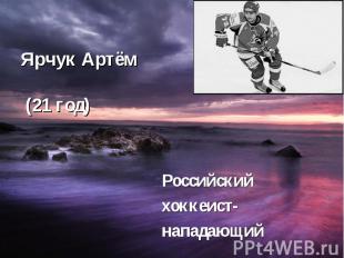 Ярчук Артём (21 год) Российский хоккеист- нападающий