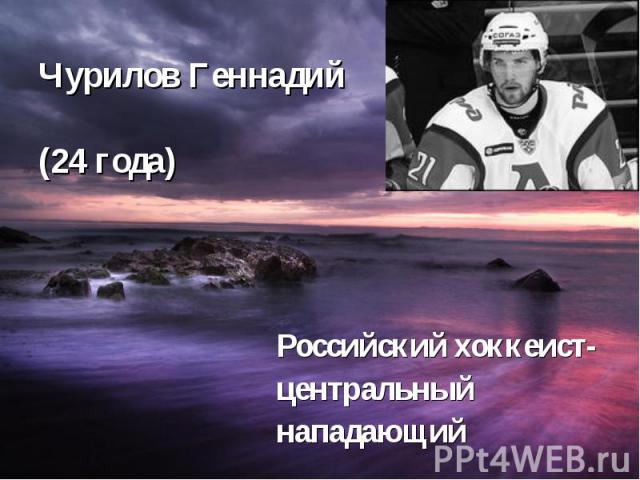 Чурилов Геннадий (24 года) Российский хоккеист- центральный нападающий