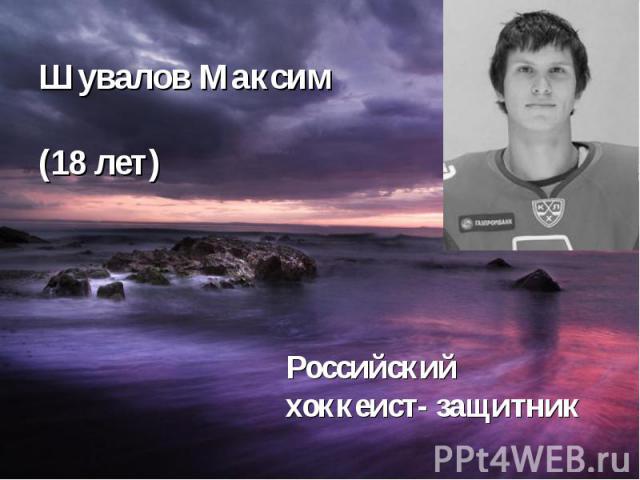 Шувалов Максим (18 лет) Российский хоккеист- защитник