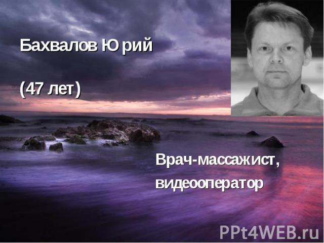 Бахвалов Юрий (47 лет) Врач-массажист, видеооператор