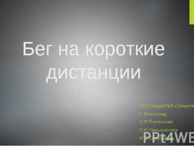 Бег на короткие дистанции МОУ лицей №8 «Олимпия» Г. Волгоград О.Ф.Полянская О.Н.Камышанова М.С.Свиридова