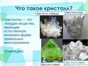 Кристаллы&nbsp;— это твёрдые вещества, имеющие естественную внешнюю форму правил