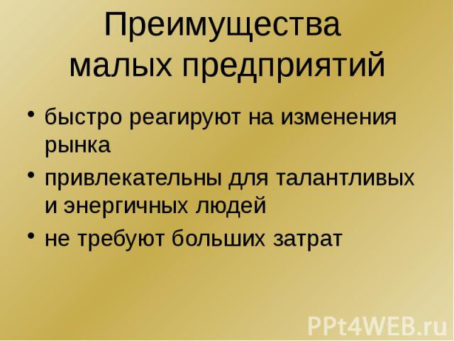 Преимущества малых предприятий быстро реагируют на изменения рынка привлекательны для талантливых и энергичных людей не требуют больших затрат