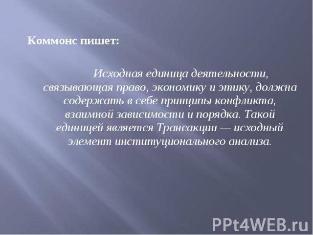 Коммонс пишет: Коммонс пишет: Исходная единица деятельности, связывающая право, экономику и этику, должна содержать в себе принципы конфликта, взаимной зависимости и порядка. Такой единицей является Трансакции — исходный элемент инсти…