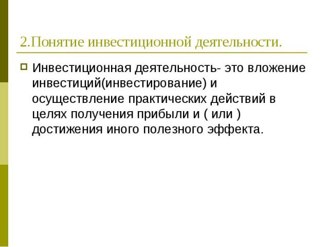 Инвестиционная деятельность- это вложение инвестиций(инвестирование) и осуществление практических действий в целях получения прибыли и ( или ) достижения иного полезного эффекта. Инвестиционная деятельность- это вложение инвестиций(инвестирование) и…