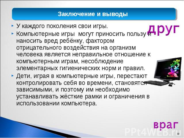 У каждого поколения свои игры. У каждого поколения свои игры. Компьютерные игры могут приносить пользу и наносить вред ребёнку, фактором отрицательного воздействия на организм человека является неправильное отношение к компьютерным играм, несоблюден…